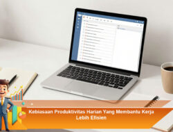 Kebiasaan Produktivitas Harian Yang Membantu Kerja Lebih Efisien