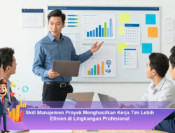 Skill Manajemen Proyek Menghasilkan Kerja Tim Lebih Efisien di Lingkungan Profesional