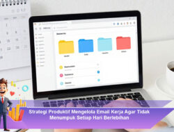 Strategi Produktif Mengelola Email Kerja Agar Tidak Menumpuk Setiap Hari Berlebihan