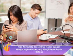 Tips Mengelola Konsentrasi Harian dengan Mengurangi Aktivitas yang Menghambat Fokus Bekerja