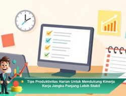 Tips Produktivitas Harian Untuk Mendukung Kinerja Kerja Jangka Panjang Lebih Stabil