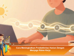 Cara Meningkatkan Produktivitas Harian Dengan Menjaga Ritme Kerja
