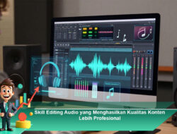 Skill Editing Audio yang Menghasilkan Kualitas Konten Lebih Profesional