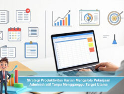 Strategi Produktivitas Harian Mengelola Pekerjaan Administratif Tanpa Mengganggu Target Utama