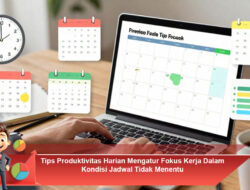 Tips Produktivitas Harian Mengatur Fokus Kerja Dalam Kondisi Jadwal Tidak Menentu