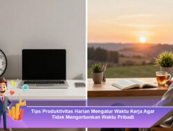 Tips Produktivitas Harian Mengatur Waktu Kerja Agar Tidak Mengorbankan Waktu Pribadi