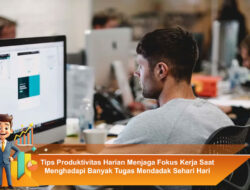 Tips Produktivitas Harian Menjaga Fokus Kerja Saat Menghadapi Banyak Tugas Mendadak Sehari Hari